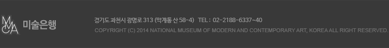 MMCA 미술은행 경기도 과천시 광명로 313 (막계동 산 58-4)   TEL :  02-2188-6337~40 COPYRIGHT (c) 2014 national museum of modern and contemporary ART, KOREA ALL right reserved.